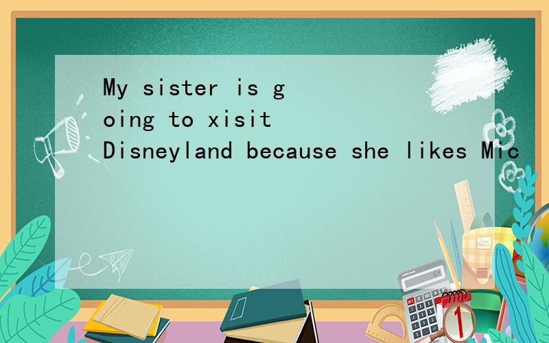 My sister is going to xisit Disneyland because she likes Mic