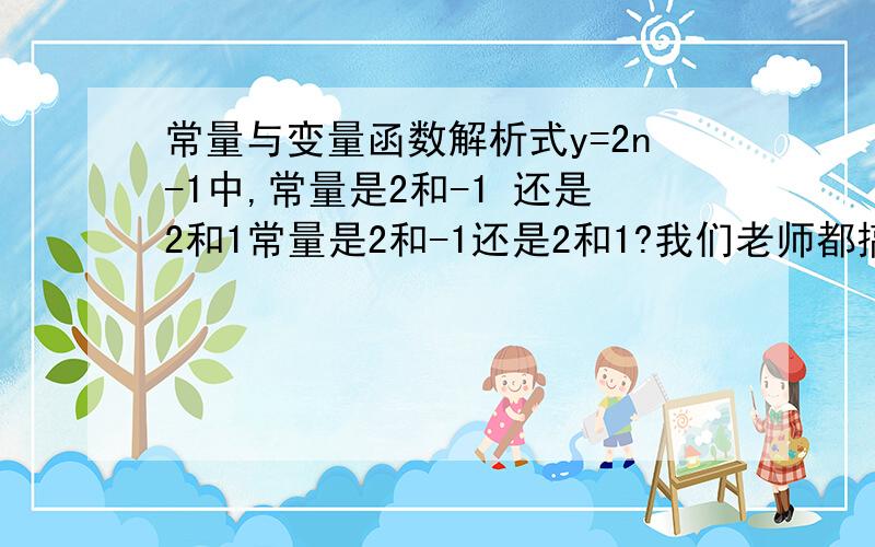 常量与变量函数解析式y=2n-1中,常量是2和-1 还是2和1常量是2和-1还是2和1?我们老师都搞不清