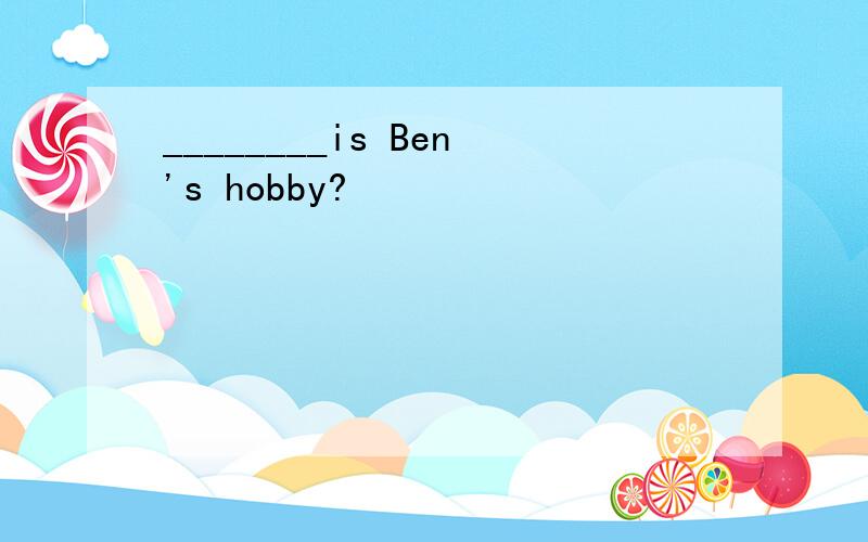 ________is Ben's hobby?