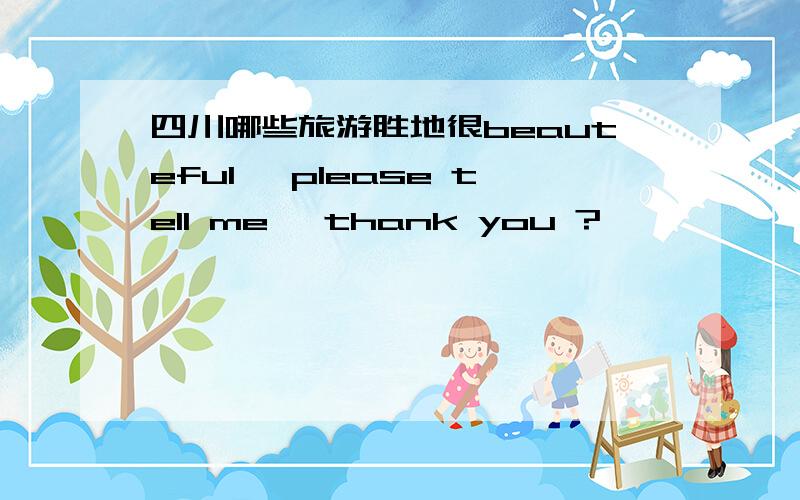 四川哪些旅游胜地很beauteful, please tell me ,thank you ?