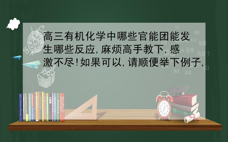 高三有机化学中哪些官能团能发生哪些反应,麻烦高手教下,感激不尽!如果可以,请顺便举下例子,