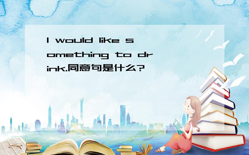 I would like something to drink.同意句是什么?