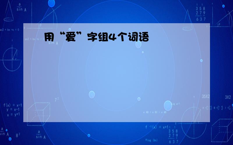 用“爱”字组4个词语