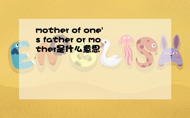 mother of one's father or mother是什么意思