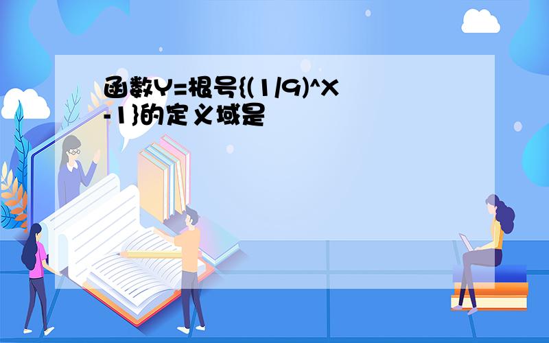 函数Y=根号{(1/9)^X-1}的定义域是