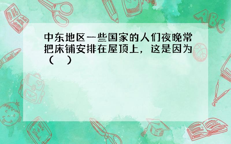 中东地区一些国家的人们夜晚常把床铺安排在屋顶上，这是因为（　　）