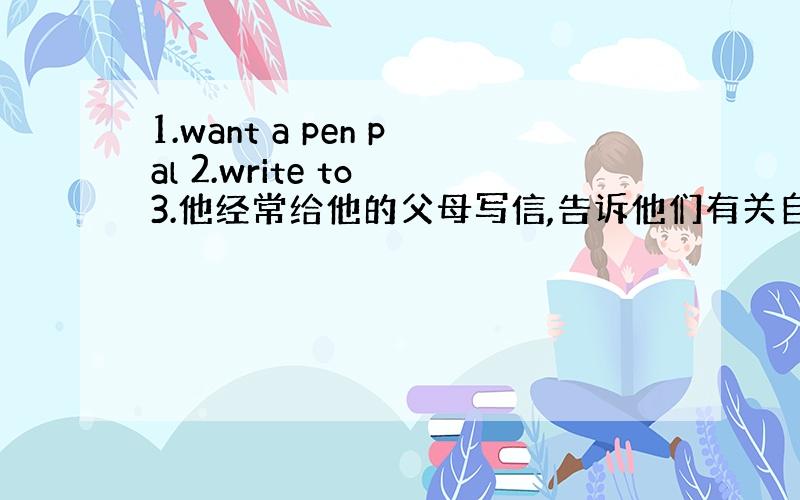 1.want a pen pal 2.write to 3.他经常给他的父母写信,告诉他们有关自己的情况 翻译