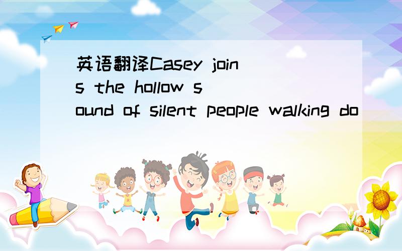 英语翻译Casey joins the hollow sound of silent people walking do