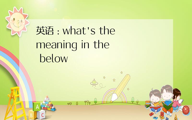 英语：what's the meaning in the below