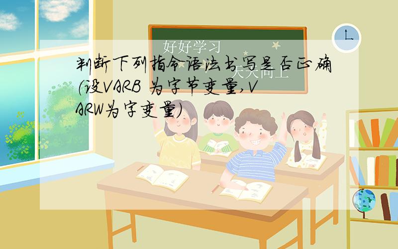 判断下列指令语法书写是否正确（设VARB 为字节变量,VARW为字变量）