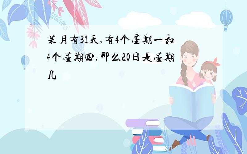 某月有31天,有4个星期一和4个星期四,那么20日是星期几