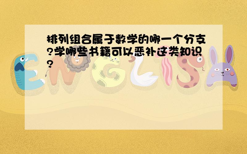 排列组合属于数学的哪一个分支?学哪些书籍可以恶补这类知识?