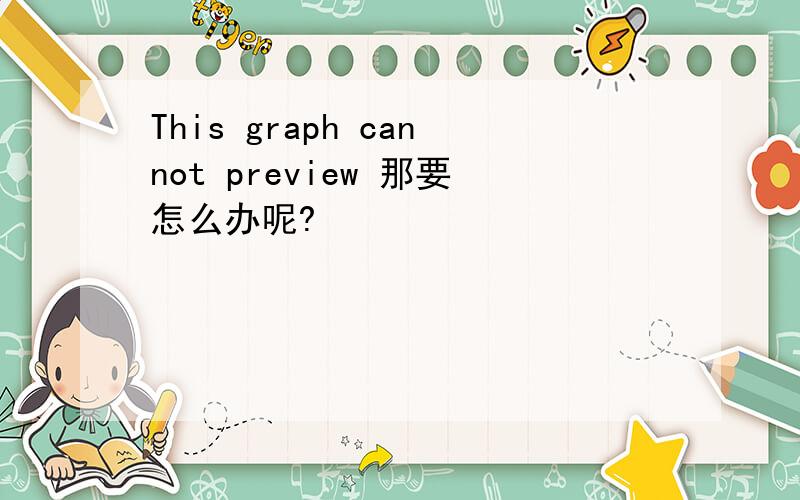 This graph cannot preview 那要怎么办呢?