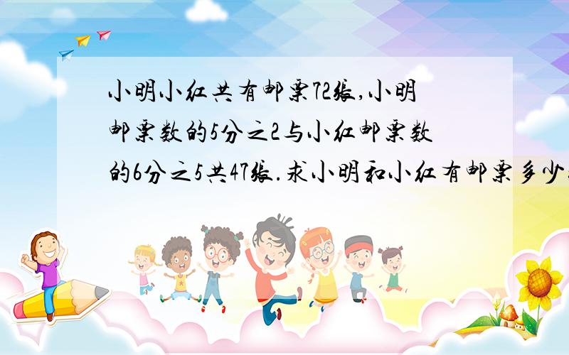 小明小红共有邮票72张,小明邮票数的5分之2与小红邮票数的6分之5共47张.求小明和小红有邮票多少张?