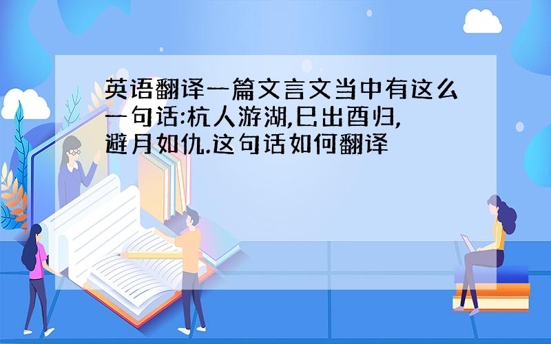 英语翻译一篇文言文当中有这么一句话:杭人游湖,巳出酉归,避月如仇.这句话如何翻译