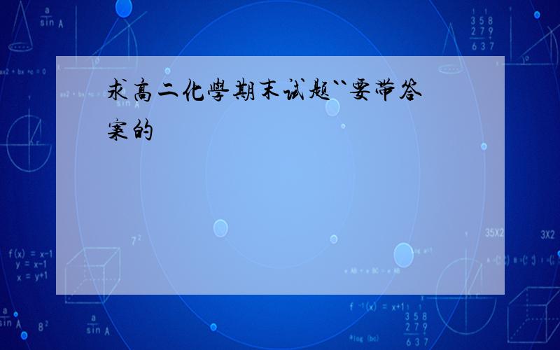 求高二化学期末试题``要带答案的