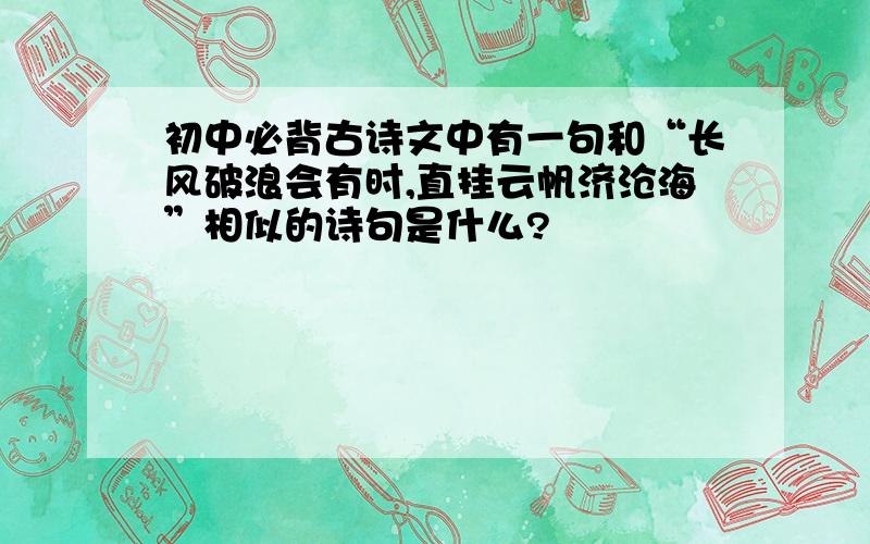 初中必背古诗文中有一句和“长风破浪会有时,直挂云帆济沧海”相似的诗句是什么?