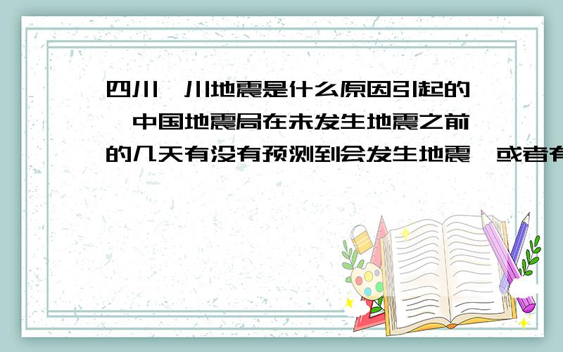 四川汶川地震是什么原因引起的,中国地震局在未发生地震之前的几天有没有预测到会发生地震,或者有没有什么不良的反应?