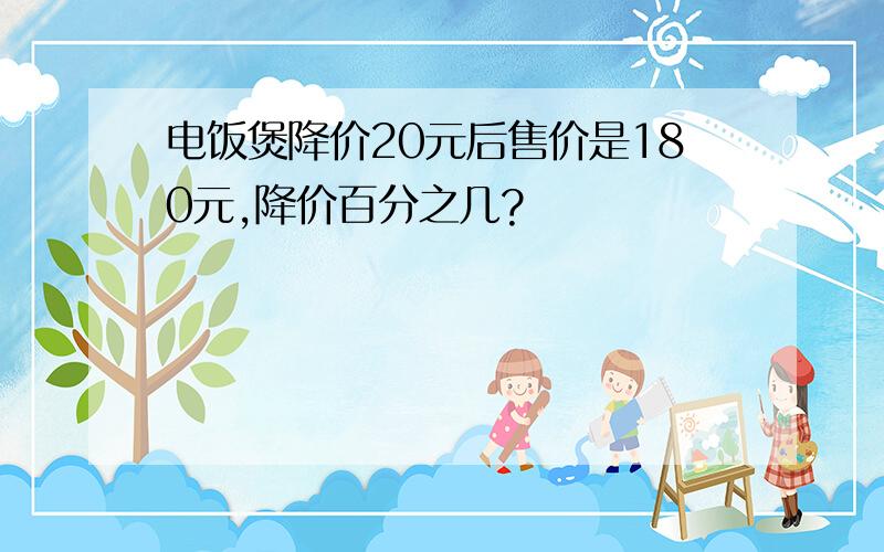 电饭煲降价20元后售价是180元,降价百分之几?