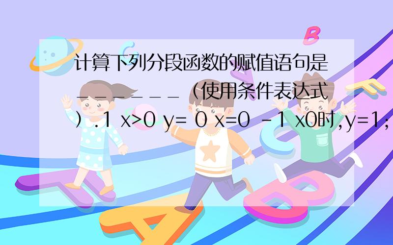 计算下列分段函数的赋值语句是______（使用条件表达式）.1 x>0 y= 0 x=0 -1 x0时,y=1；x=0时