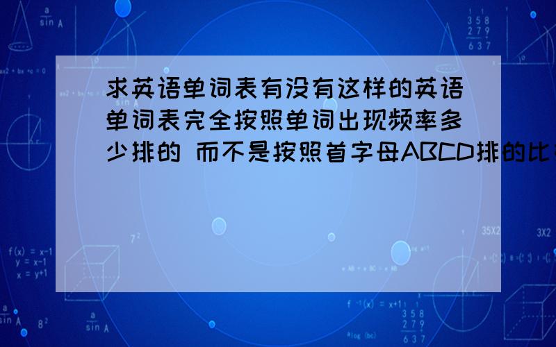 求英语单词表有没有这样的英语单词表完全按照单词出现频率多少排的 而不是按照首字母ABCD排的比如说hello长用就是第一