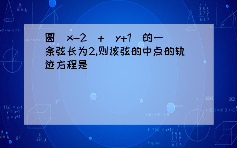 圆(x-2)+(y+1)的一条弦长为2,则该弦的中点的轨迹方程是