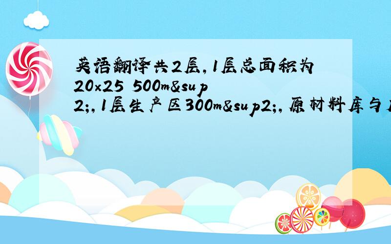 英语翻译共2层,1层总面积为20×25 500m²,1层生产区300m²,原材料库与成品库200m&