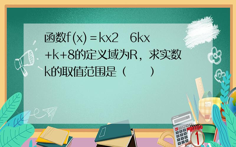 函数f(x)＝kx2−6kx+k+8的定义域为R，求实数k的取值范围是（　　）