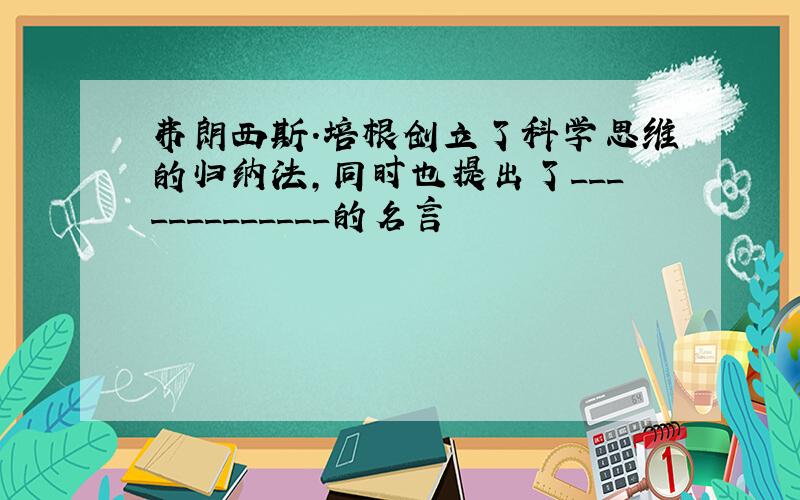 弗朗西斯.培根创立了科学思维的归纳法,同时也提出了_____________的名言