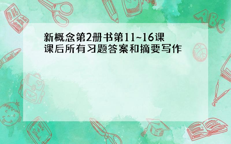 新概念第2册书第11~16课课后所有习题答案和摘要写作