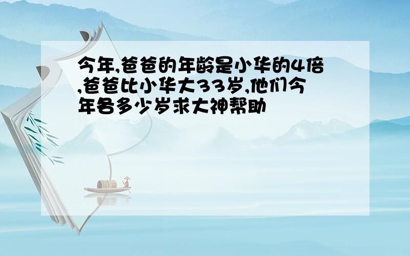 今年,爸爸的年龄是小华的4倍,爸爸比小华大33岁,他们今年各多少岁求大神帮助