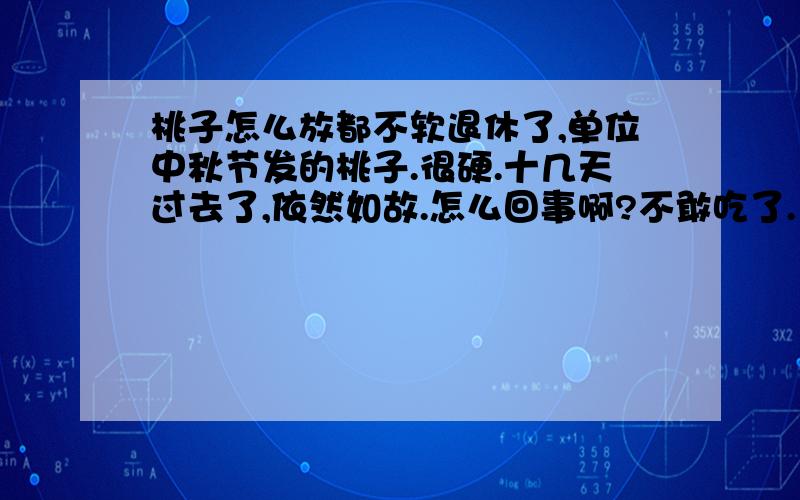 桃子怎么放都不软退休了,单位中秋节发的桃子.很硬.十几天过去了,依然如故.怎么回事啊?不敢吃了.