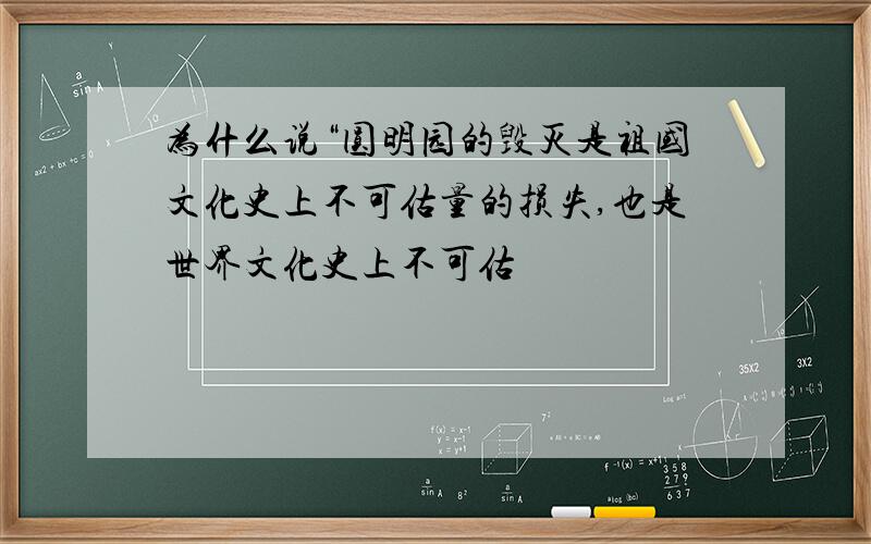 为什么说“圆明园的毁灭是祖国文化史上不可估量的损失,也是世界文化史上不可估