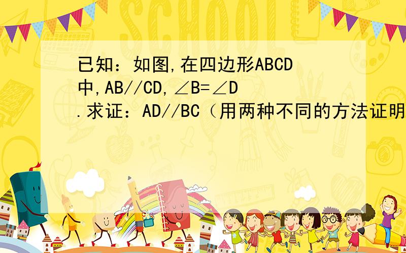 已知：如图,在四边形ABCD中,AB//CD,∠B=∠D.求证：AD//BC（用两种不同的方法证明）