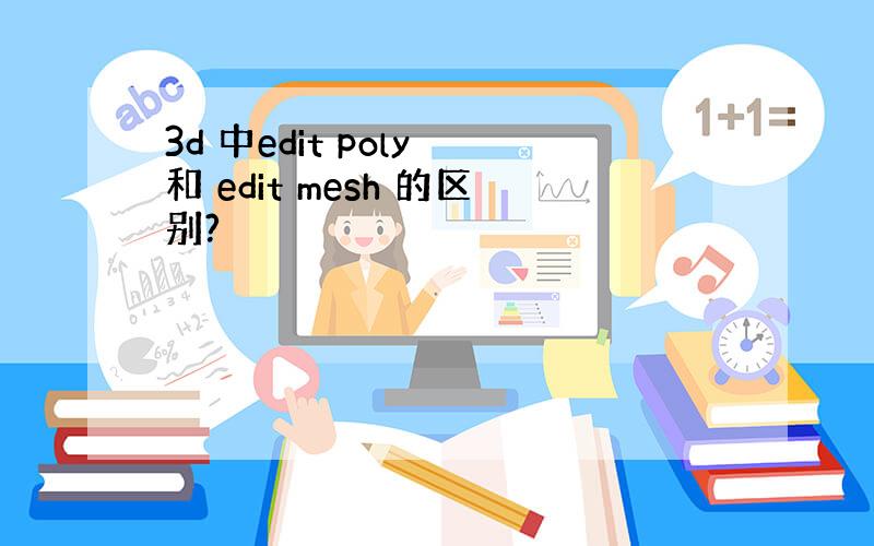 3d 中edit poly 和 edit mesh 的区别?