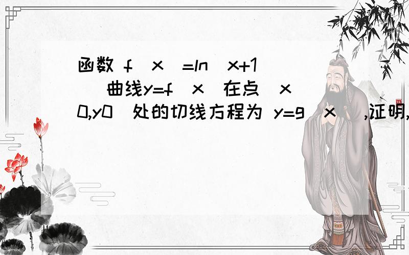 函数 f(x)=ln(x+1) 曲线y=f(x)在点(x0,y0)处的切线方程为 y=g(x) ,证明,对所有x属于（-