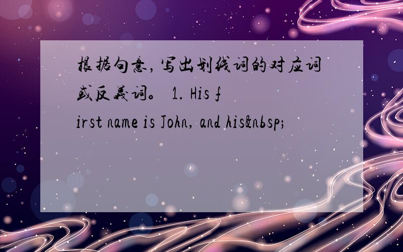 根据句意，写出划线词的对应词或反义词。 1. His first name is John, and his 