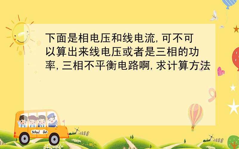 下面是相电压和线电流,可不可以算出来线电压或者是三相的功率,三相不平衡电路啊,求计算方法