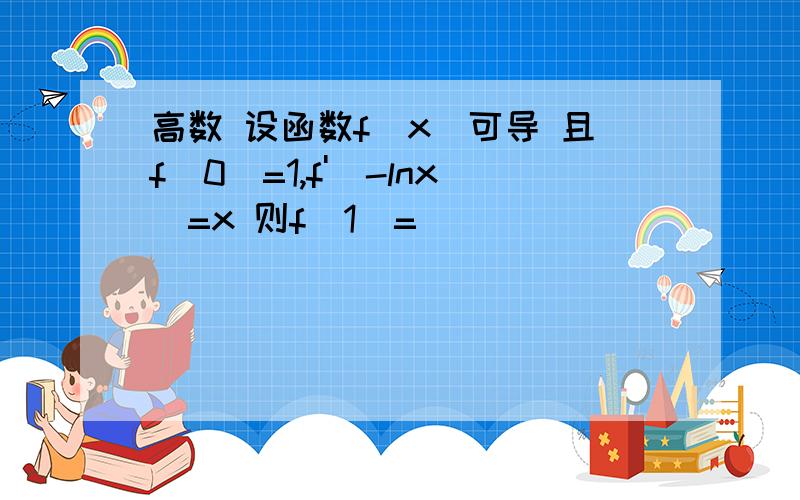 高数 设函数f(x)可导 且f(0)=1,f'(-lnx)=x 则f(1)=( )