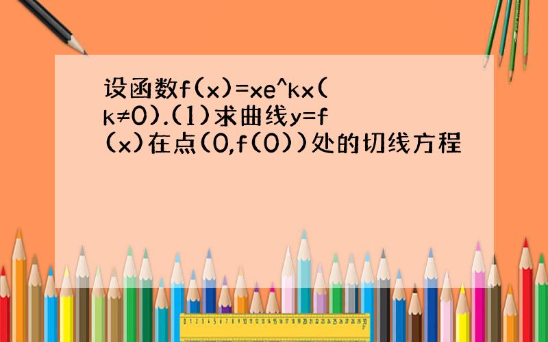 设函数f(x)=xe^kx(k≠0).(1)求曲线y=f(x)在点(0,f(0))处的切线方程