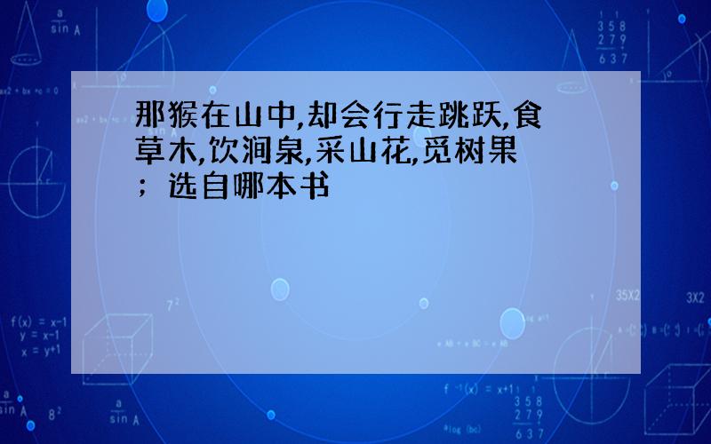 那猴在山中,却会行走跳跃,食草木,饮涧泉,采山花,觅树果；选自哪本书