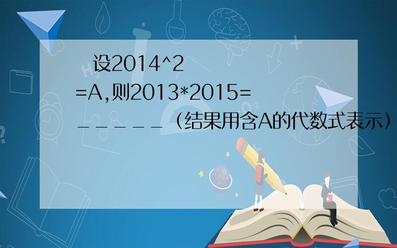 ​设2014^2=A,则2013*2015=_____（结果用含A的代数式表示）