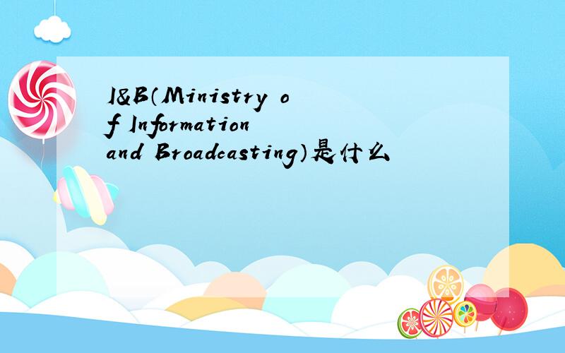 I&B（Ministry of Information and Broadcasting）是什么