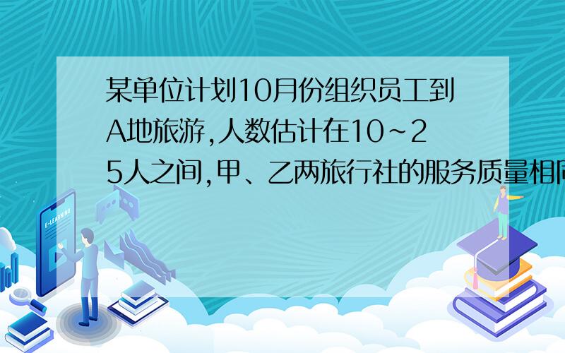 某单位计划10月份组织员工到A地旅游,人数估计在10~25人之间,甲、乙两旅行社的服务质量相同,且组织到A地