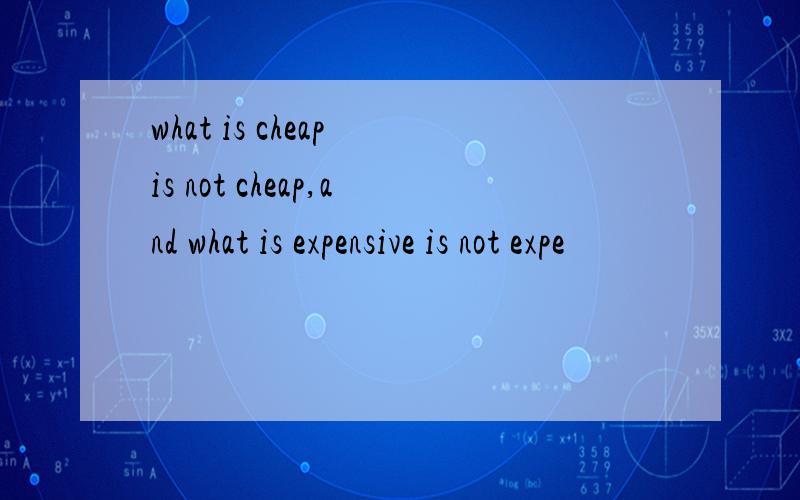 what is cheap is not cheap,and what is expensive is not expe