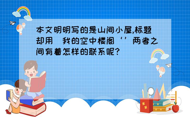 本文明明写的是山间小屋,标题却用＂我的空中楼阁‘’两者之间有着怎样的联系呢?