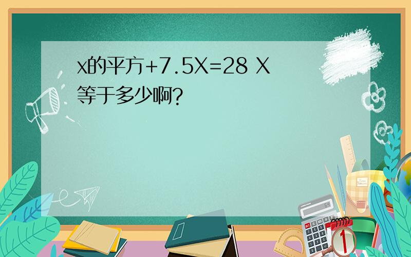 x的平方+7.5X=28 X等于多少啊?