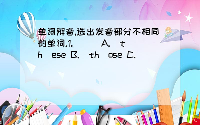 单词辨音,选出发音部分不相同的单词.1.( ) A.(th)ese B.(th)ose C.