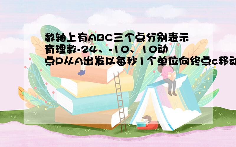 数轴上有ABC三个点分别表示有理数-24、-10、10动点P从A出发以每秒1个单位向终点c移动设时间为T秒当P运动到B时