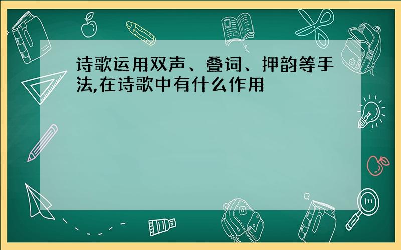 诗歌运用双声、叠词、押韵等手法,在诗歌中有什么作用